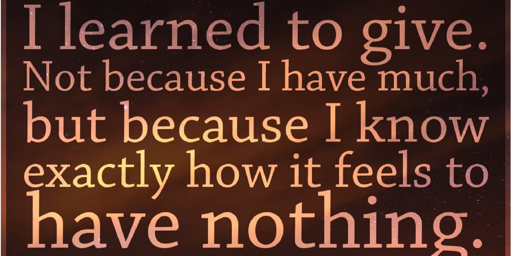 Image result for i learned to give not because i have much but because i know exactly how it feels to have nothing