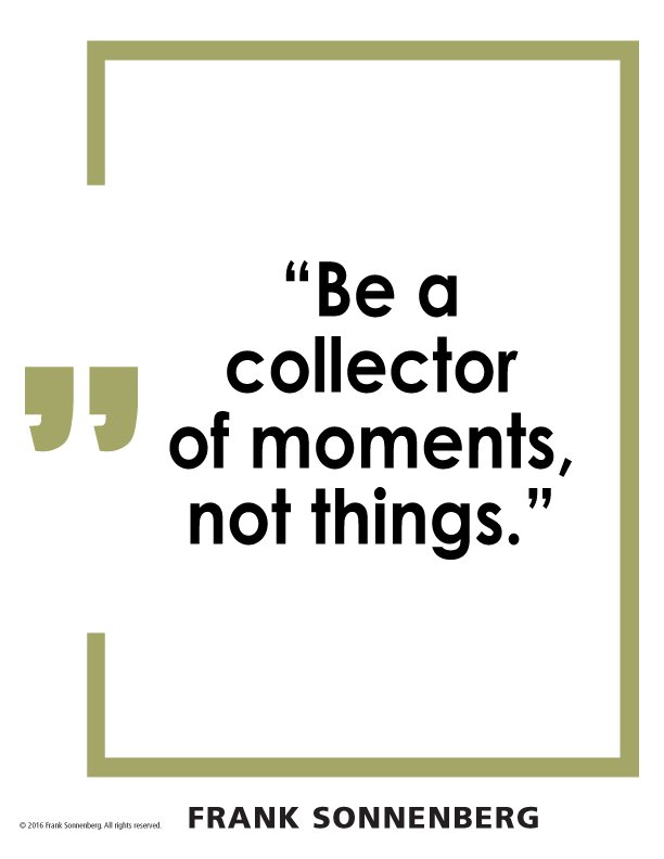 “Be a collector of moments, not things.” ~ Frank Sonnenberg <a href="/FSonnenberg/">Frank Sonnenberg</a> #LifeLesson