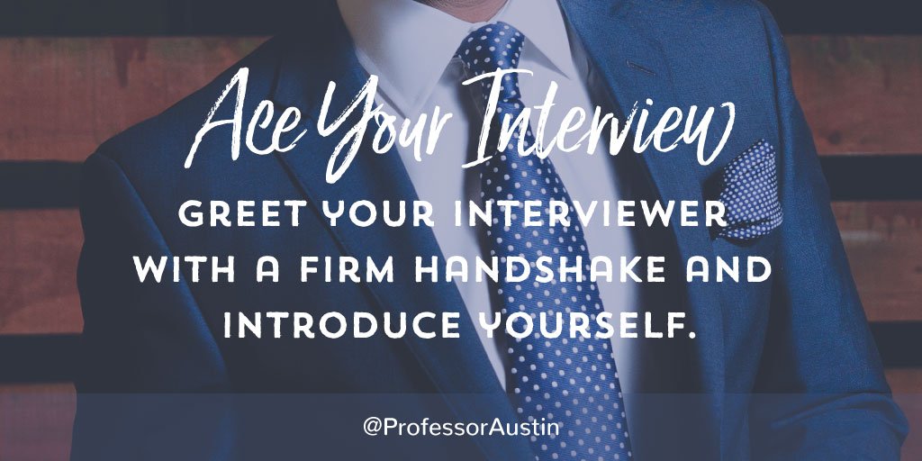 Greet your interviewer with a firm handshake & introduce yourself. Make a little small talk, but don't go overboard. #aceyourinterview.