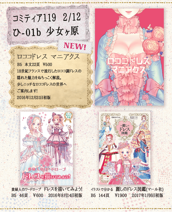 ◆コミティア119参加のおしらせ◆
【ひ-01B 少女ヶ原】おしながき
冬コミ初出「ロココドレスマニアクス」と他二点等を準備しています。「麗しのドレス図鑑」は主にコミティアで頒布してきた同人誌が商業書籍化したものです。事前に主催に連絡すれば頒布OKなので少部数ですが頒布します。 
