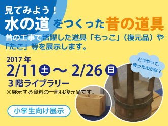 東京都水道歴史館 イベント 小学生向け展示 見てみよう 水の道をつくった昔の道具 2 11 2 26 開催中 昔 の工事で活躍した道具 もっこ 復元品 や たこ 等を展示 1 2階展示室にも子ども向けキャプションが登場 水道の歴史について学ぶ