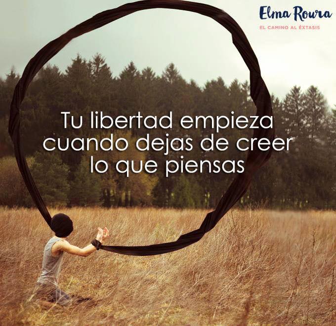 Tu #Libertad empieza cuando dejas de creer lo que piensas - Elma Roura <a href="/Elmabarna/">Elma Roura</a>