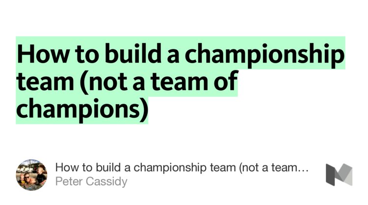 “How to build a championship team (not a team of champions)” from “How to build a championship team (not a team of champions)” by Peter Cassidy.