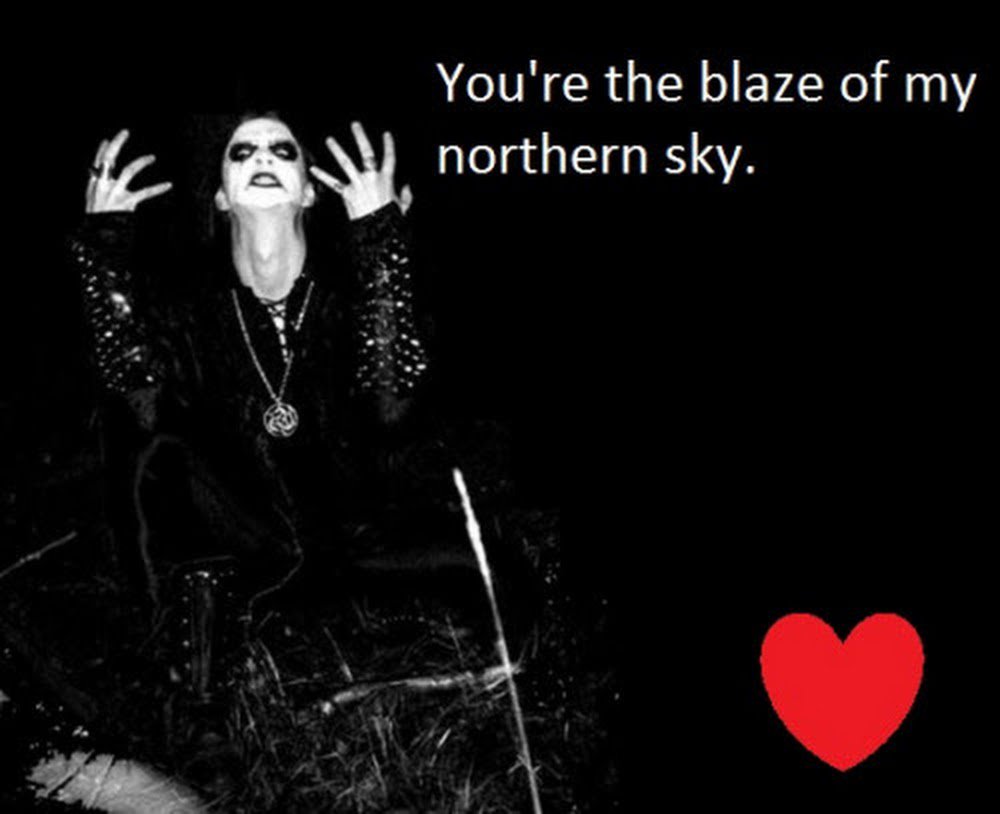 *Geez*

—Ok, ok! so you say I'm not romantic at all...?

#Valentine #Darkthrone #aBlazeInTheNorthernSky