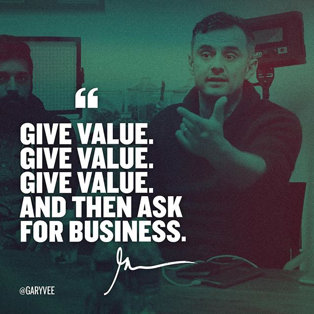 ''Give value. Give value. Give value. And then ask for #business.'' - Gary Vaynerchuk #GiveGiveGiveFirst