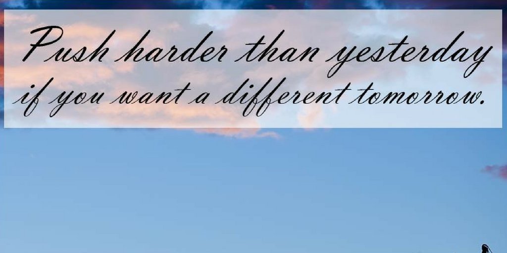 Push harder than yesterday if you want a different tomorrow...