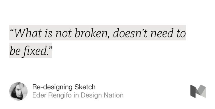 “‘What is not broken, doesn’t need to be fixed.’” from “Re-designing Sketch” by Eder Rengifo.