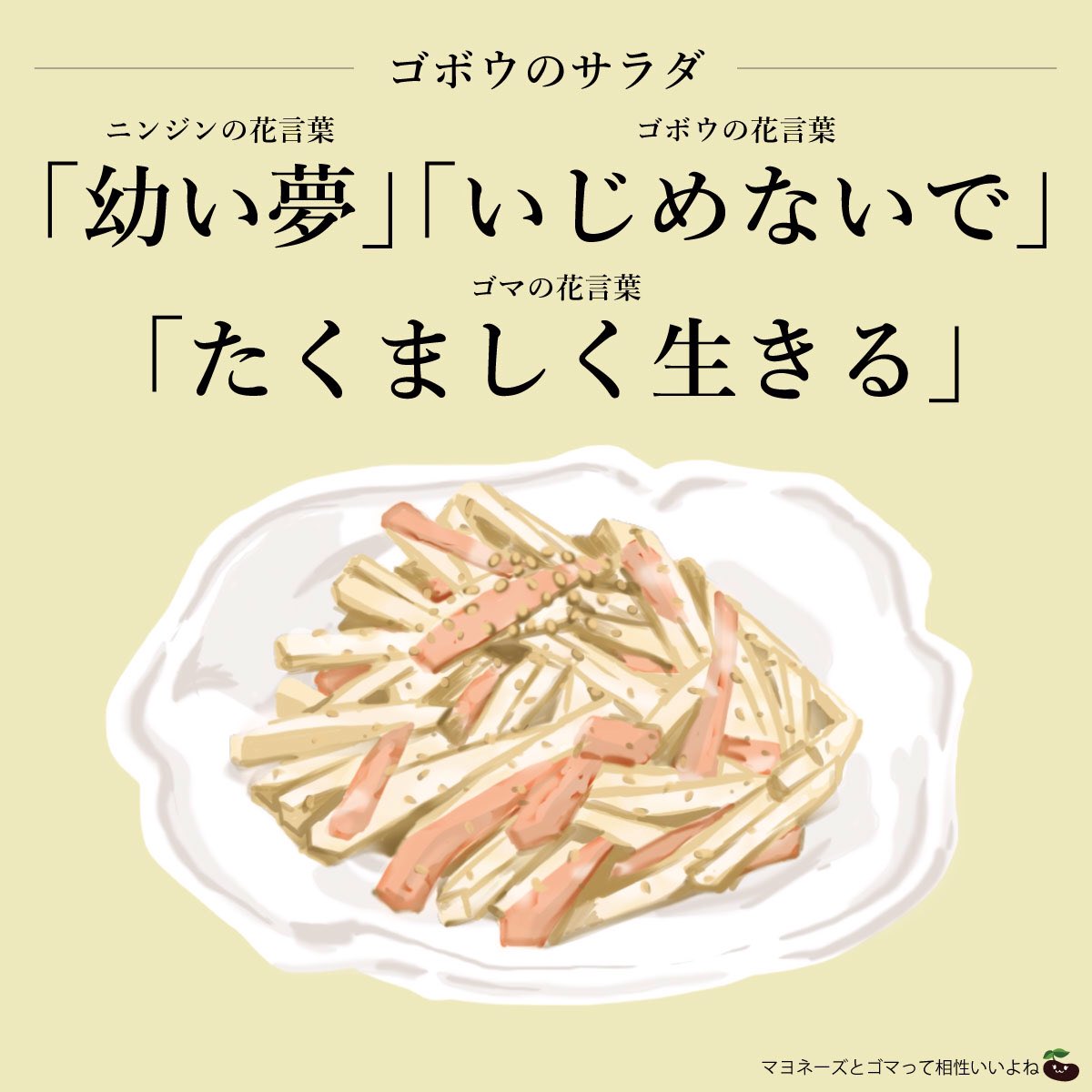 はな言葉 葉菜桜花子 きょうは マヨネーズの日 千切りにし茹でたゴボウとニンジンにマヨ 塩 砂糖 酢 醤油 白すりゴマを和えるだけのゴボウサラダ美味しい 花言葉は ニンジン 幼い夢 ゴボウ いじめないで ゴマ たくましく生きる あれ