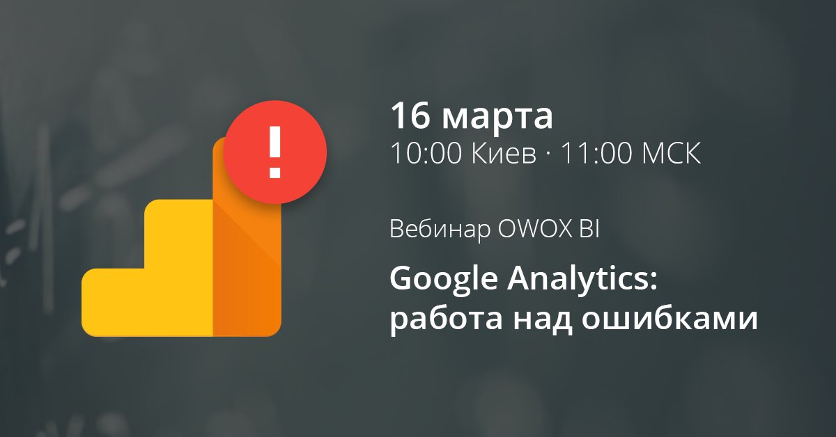 16 марта проводим бесплатный вебинар «Google Analytics: работа над ошибками». Регистрация owox.com/c/96