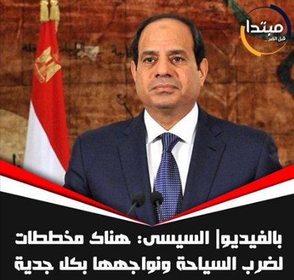 السيسى: هناك مخططات لضرب السياحة ونواجهها بكل جدية