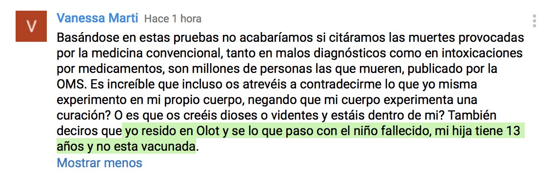 Basándose en estas pruebas no acabaríamos si citáramos las muertes provocadas por la medicina convencional, tanto en malos diagnósticos como en intoxicaciones por medicamentos, son millones de personas las que mueren, publicado por la OMS. Es increíble que incluso os atrevéis a contradecirme lo que yo misma experimento en mi propio cuerpo, negando que mi cuerpo experimenta una curación? O es que os creéis dioses o videntes y estáis dentro de mi? También deciros que yo resido en Olot y se lo que paso con el niño fallecido, mi hija tiene 13 años y no esta vacunada.