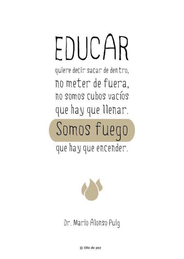 Educar quiere decir sacar de dentro,no meter de fuera,no somos cubos vacíos que hay que llenar.Somos fuego que hay que encender.#Didactica17