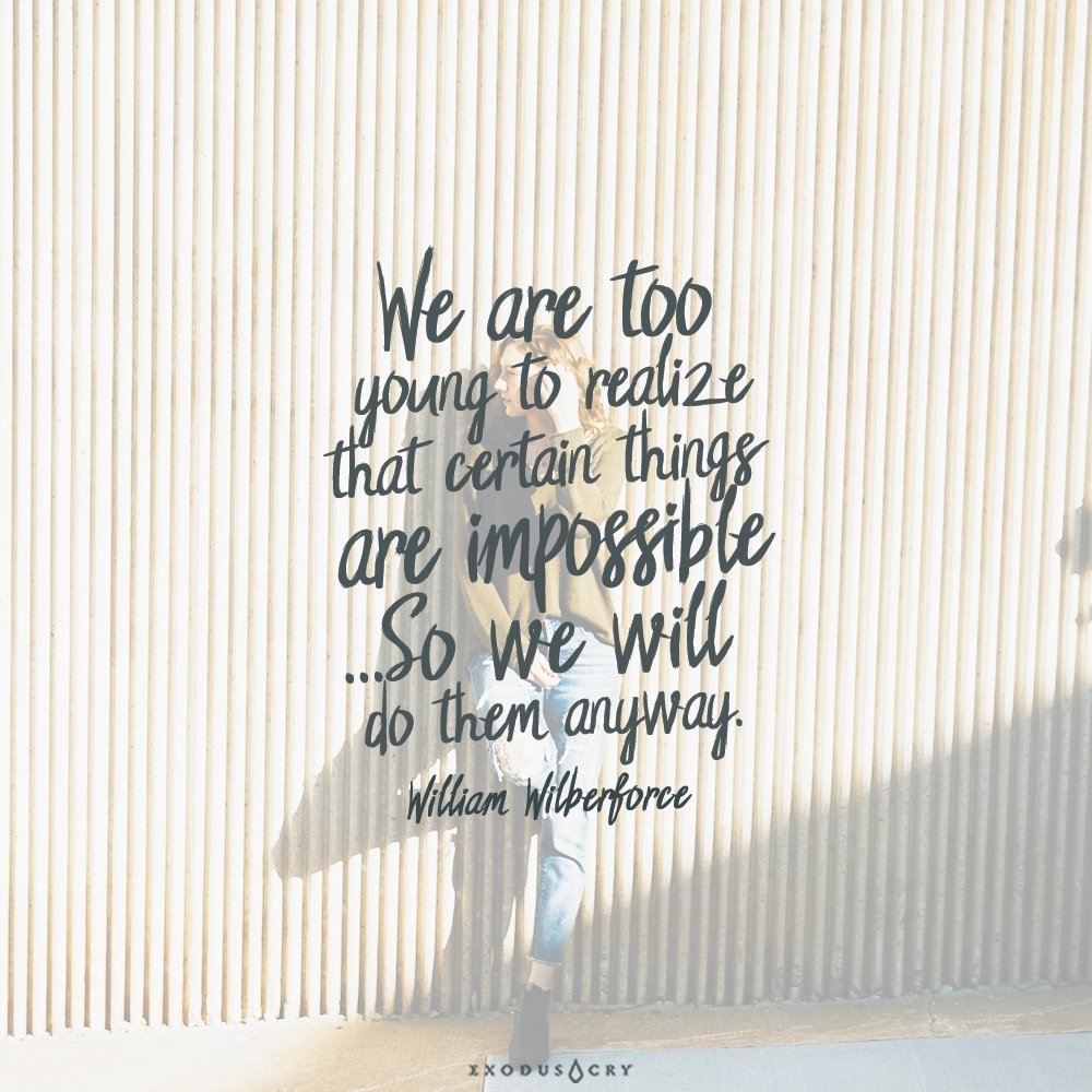“We are too young to realize that certain things are impossible... So we will do them anyway.” ―William Wilberforce