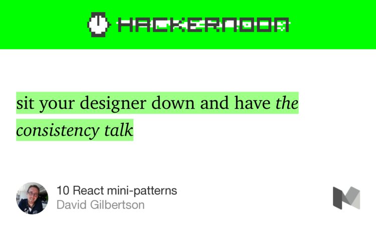 “…sit your designer down and have the consistency talk…” from “10 React mini-patterns” by David Gilbertson.