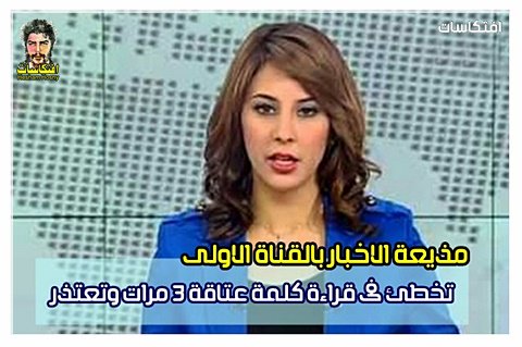 مذيعة الاخبار بالقناة الاولى تخطئ فى قراءة كلمة «عتاقة»، 3 مرات وتعتذر