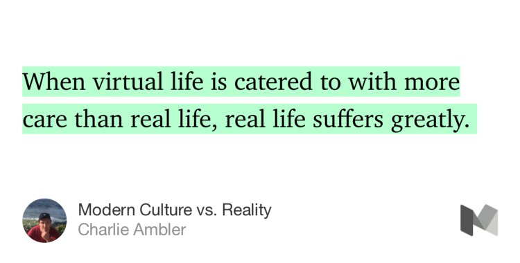 “…When virtual life is catered to with more care than real life, real life suffers greatly.…” from “Modern Culture vs. Reality” by Charlie Ambler.