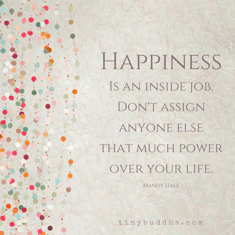 tinybuddha's tweet image. "Happiness is an inside job. Don't assign anyone else that much power over your life." ~Mandy Hale