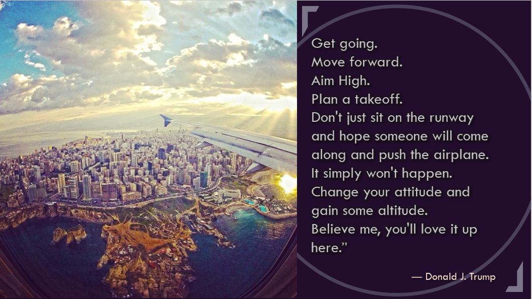 TrumpQuoteNet's tweet image. “Get going. Move forward. Aim High. Plan a takeoff. Change your attitude and gain some altitude.