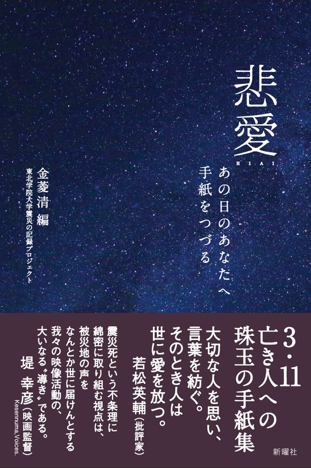 3 11慟哭の記録 震災６年の３月11日に出版します 悲愛ーあの日のあなたへ手紙をつづる 金菱清編 東北学院大学震災の記録プロジェクト 新曜社刊 亡き人へ贈る手紙31編を収録 3 11のあの日 さよならも言わず旅立ってしまった大切な人 動物たち 戻れ