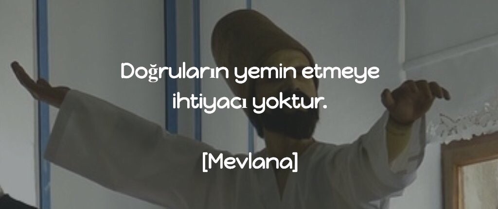 Doğruların yemin etmeye ihtiyacı yoktur.

/Mevlana/
