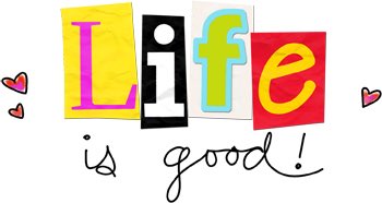 Life is good