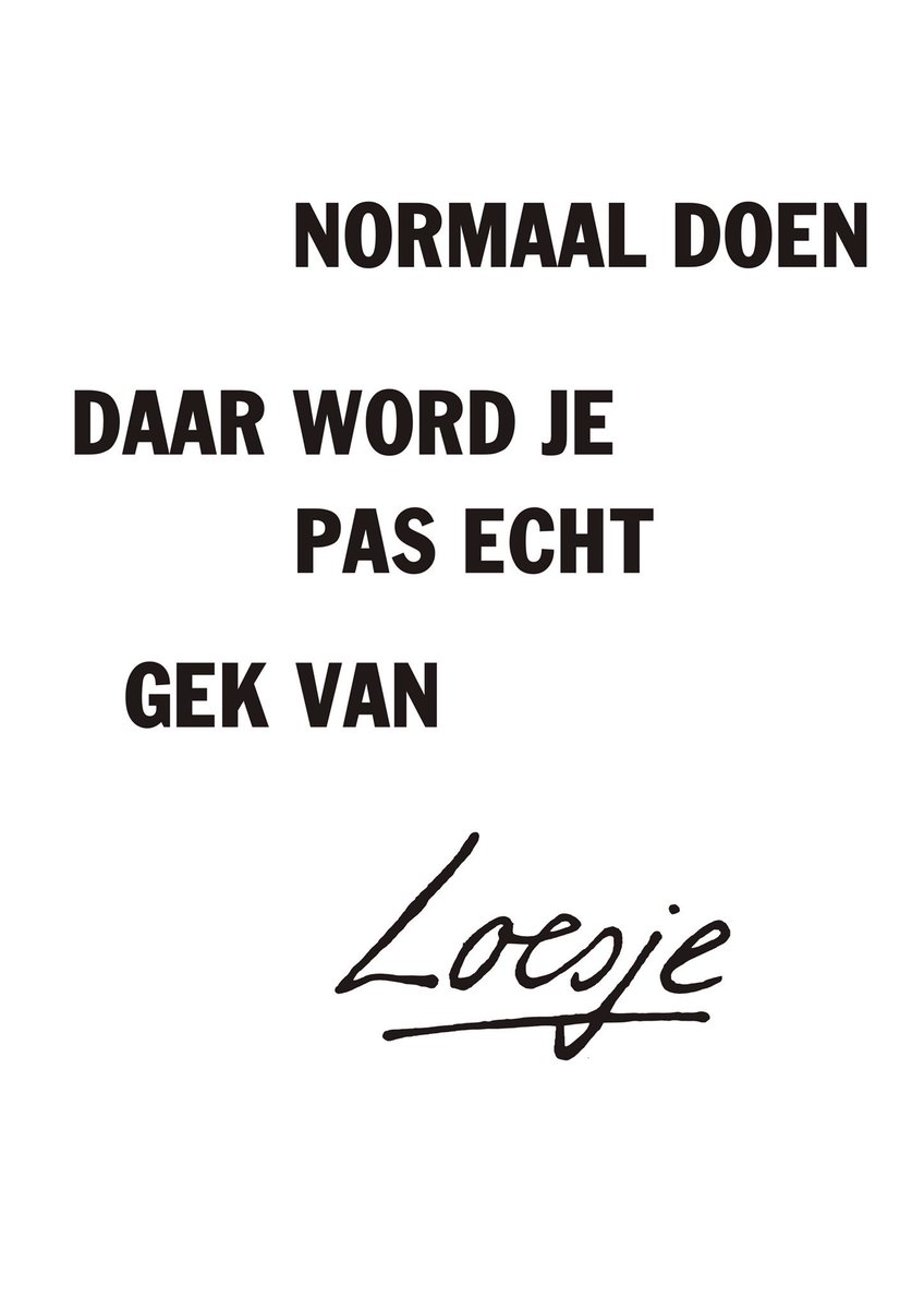 **normaal doen
daar word je pas echt gek van**
#loesje