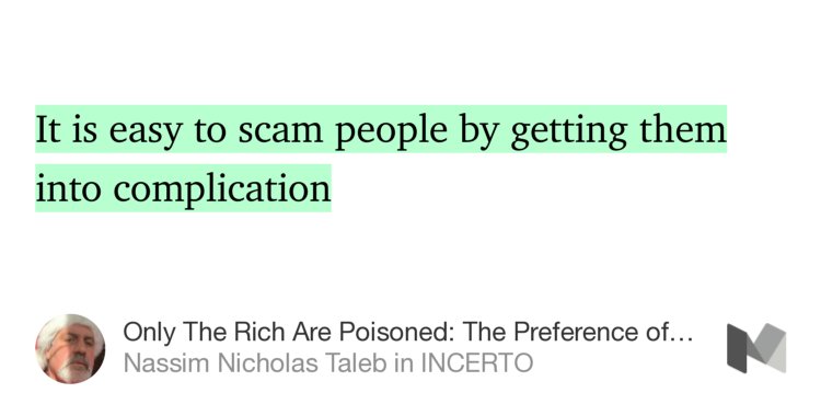 “It is easy to scam people by getting them into complication…” from “Only The Rich Are Poisoned: The Preference of Others” by Nassim Nicholas Taleb.