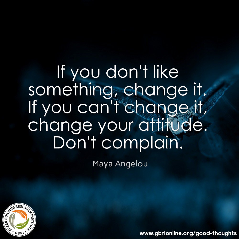 If you don't like something, change it.  If you can't change it, change your attitude. Don't complain. -Maya Angelou ow.ly/c1aH309HKsu