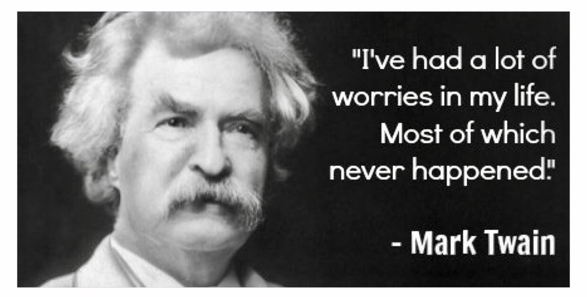 I've had a lot of worries in my life. most of which never happened