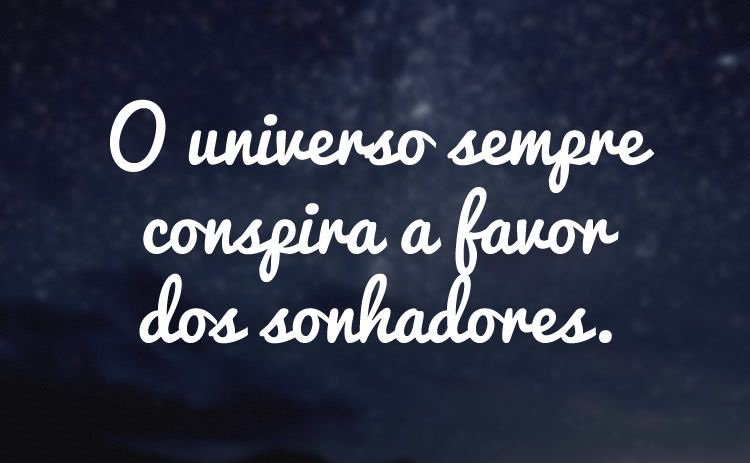 A luz que mantém acesa a imensidão de todo o universo é a mesma que conspira a favor do teu despertar.