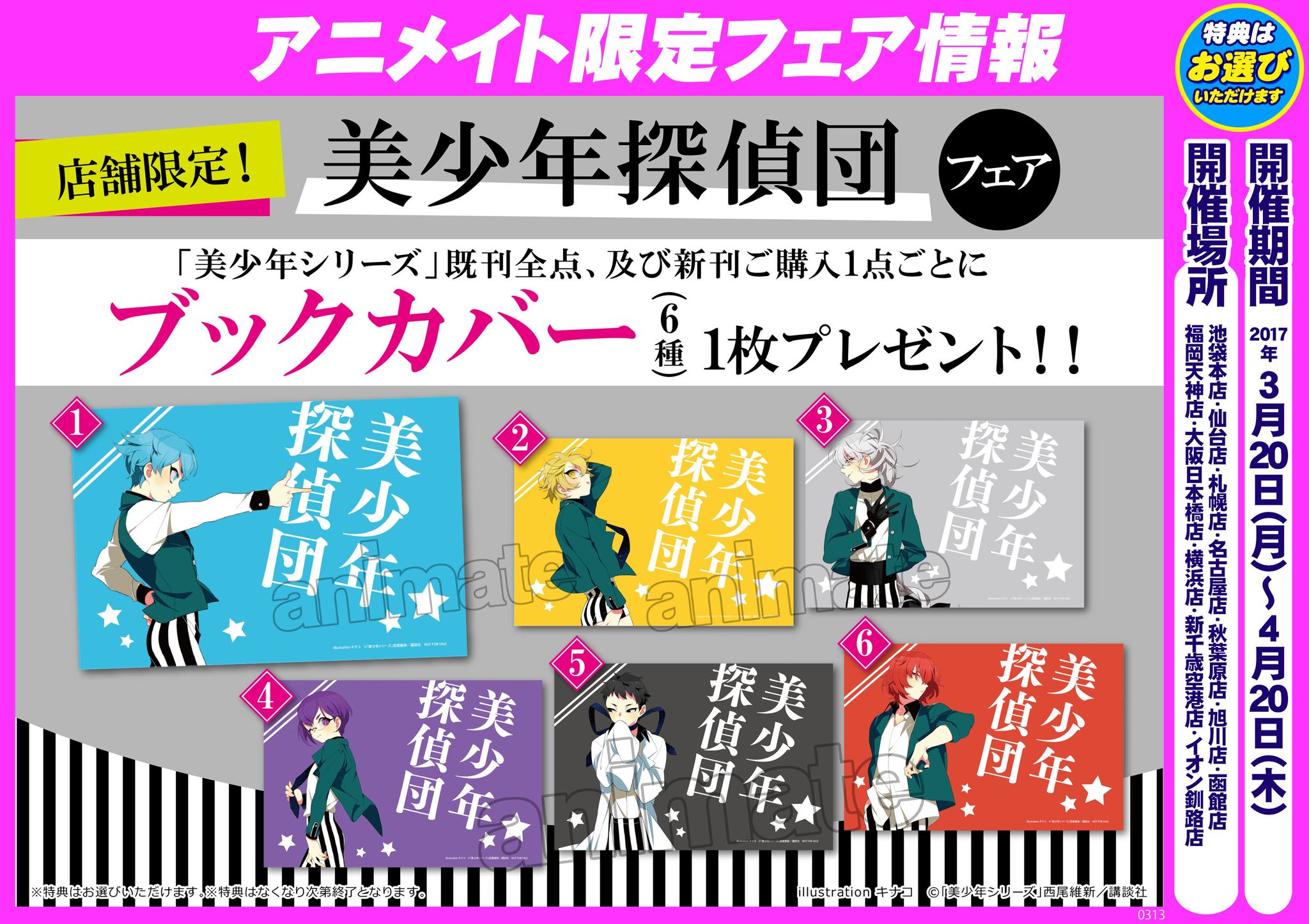 西尾維新公式情報 特典情報 アニメイト様にて 美少年シリーズ 既刊 新刊 をご購入くださったお客様に1点ごとにブックカバー1枚を差し上げる 美少年探偵団フェア を店舗限定で開催中 フェア実施店舗様など詳細はこちらをご覧ください T 西尾維新公式情報 特典情報 アニメイト様にて 美少年シリーズ 既刊 新刊 をご購入くださったお客様に1点ごとにブックカバー1枚を差し上げる 美少年探偵団フェア を店舗限定で開催中 フェア実施店舗様など詳細はこちらをご覧ください T