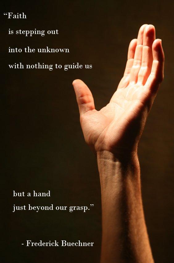 Faith is stepping out into the unknown with nothing to guide us but a hand just beyond our grasp.