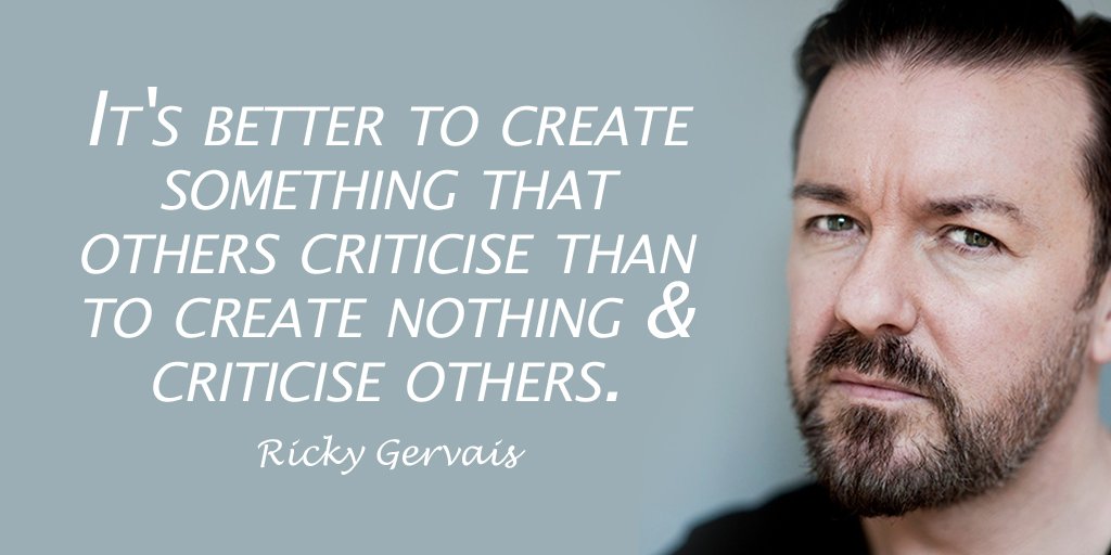It's better to create something that others criticise than to create nothing &amp; criticise others. - Ricky Gervais #WednesdayWisdom