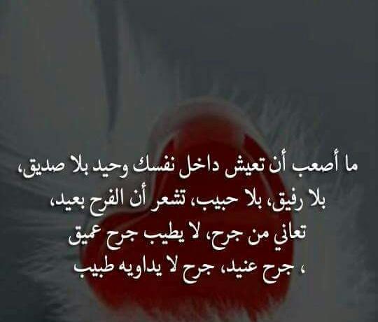 ما أصعب أن تعيش داخل نفسك وحيد بلا صديق،بلا رفيق، بلا حبيب، تشعر أن الفرح بعيد، تعاني من جرح،لا يطيب جرح عميق، جرح عنيد، جرح لا يداويه طبيب