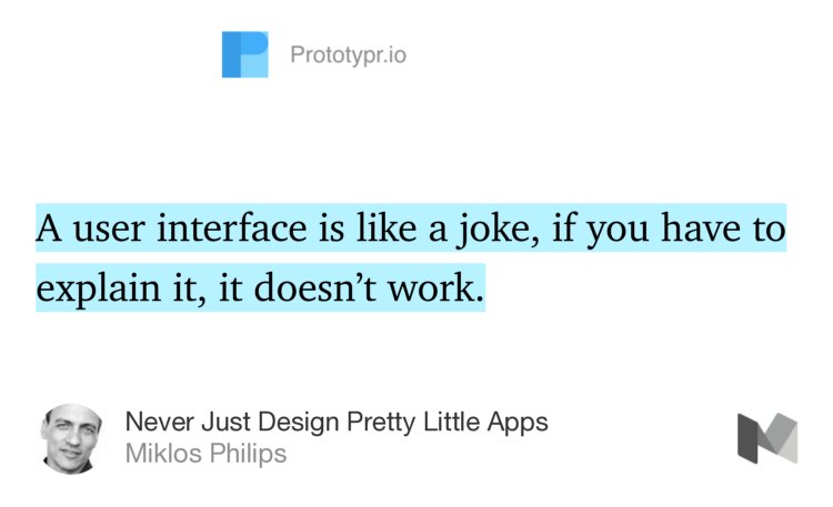 “A user interface is like a joke, if you have to explain it, it doesn’t work.” from “Never Just Design Pretty Little Apps” by Miklos Philips.