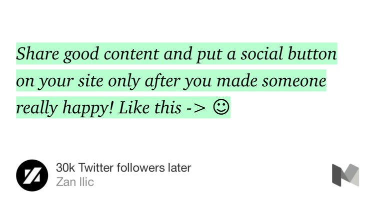 “…Share good content and put a social button on your site only after you made someone really happy! Like this -> ☺” from “30k Twitter followers later” by Zan Ilic.