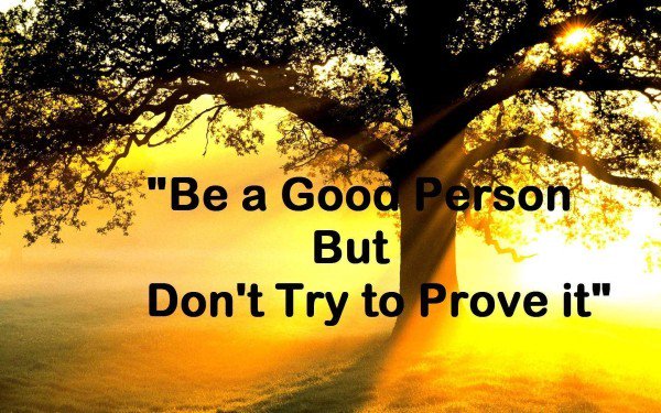 Be a #Good #Person But Don't Try to #Prove It.
