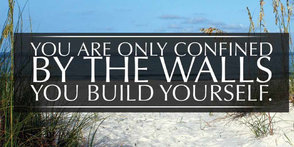 You are only confined by the walls you build yourself...