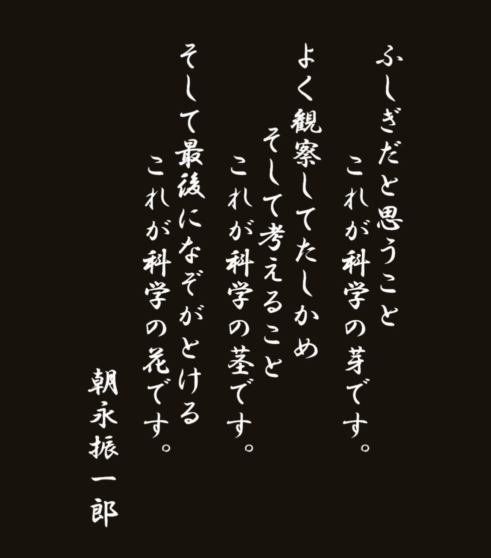 小林良彦 こばやしよしひこ ふしぎだと思うこと これが科学の芽です よく観察してたしかめ そして考えること これが科学の茎です そうして最後になぞがとける これが科学の花です 朝永振一郎博士の名言の一つです 科学 という営みの尊さを感じる