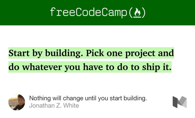 “…Start by building. Pick one project and do whatever you have to do to ship it.…” from “Nothing will change until you start building.” by Jonathan Z. White.