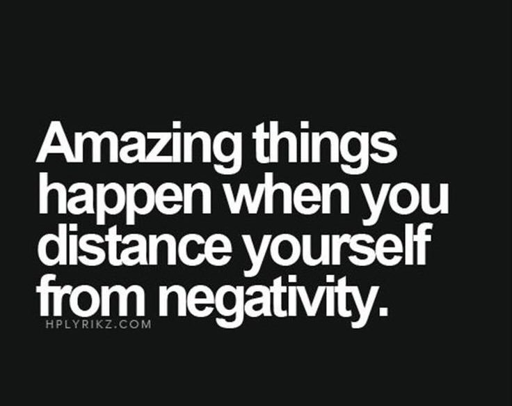 Amazing things happen when you distance yourself from negativity