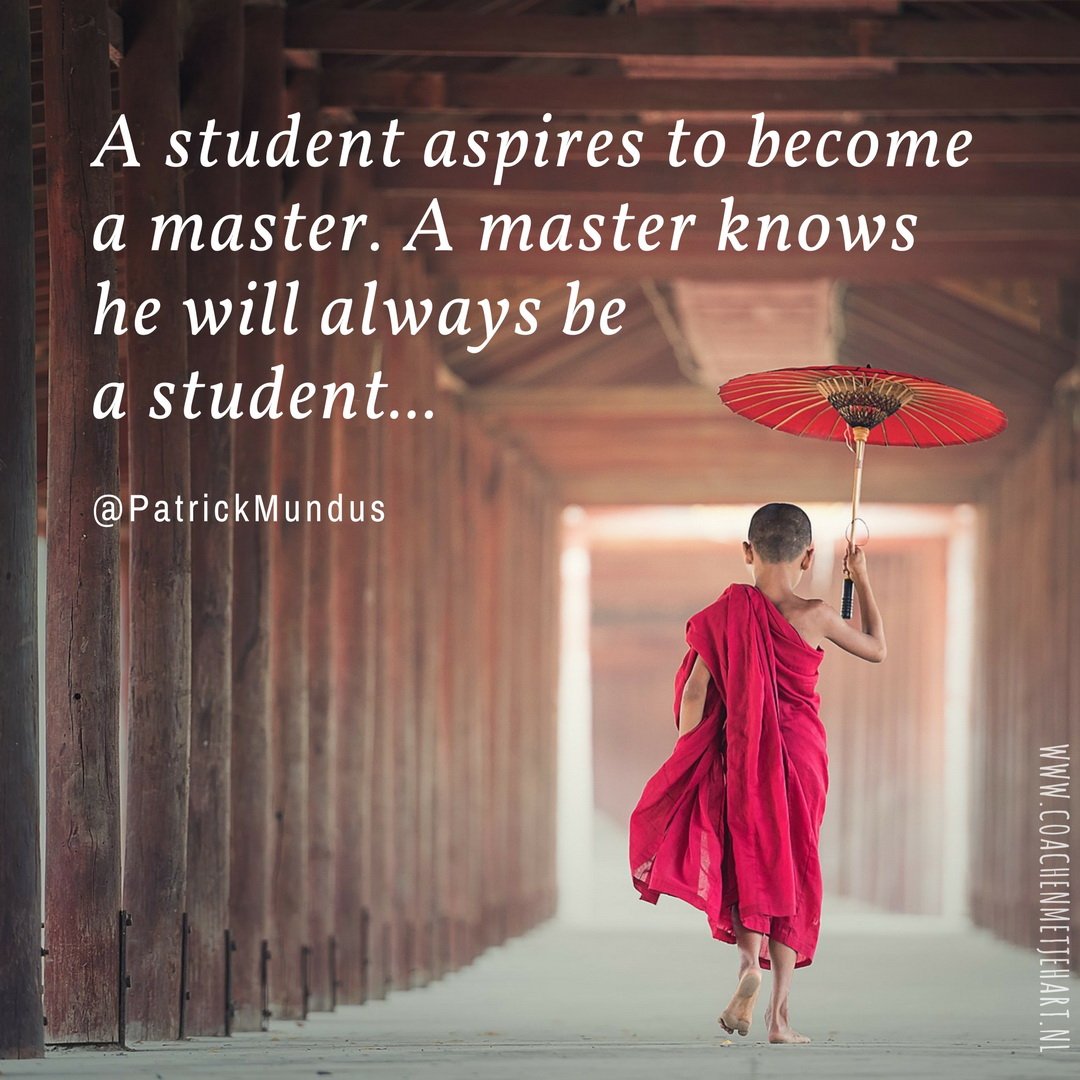 A student aspires to become a master. A master knows he will always be a student ...