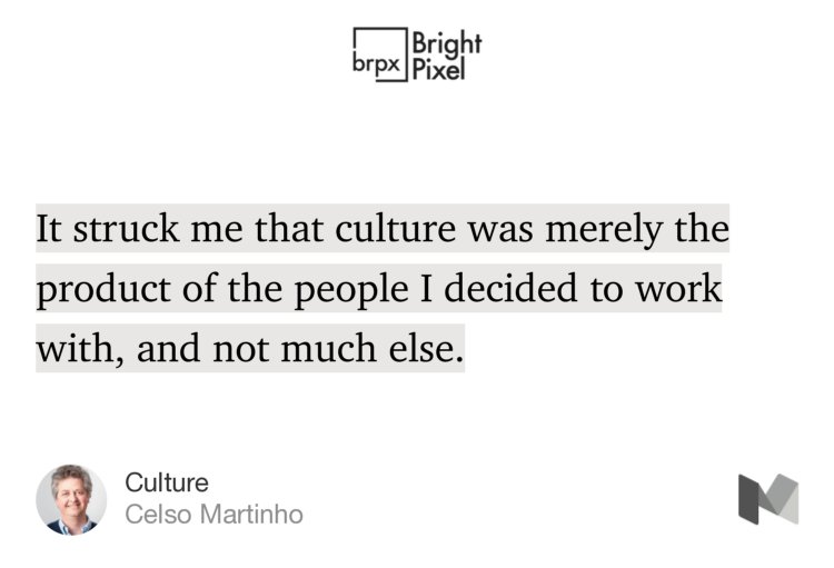 “…It struck me that culture was merely the product of the people I decided to work with, and not much else.…” from “Culture” by Celso Martinho.