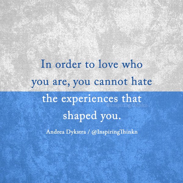 InspiringThinkn's tweet photo. In order to love who you are, you cannot hate the experiences that shaped you. Andrea Dykstra https://t.co/LjK2G5Lall