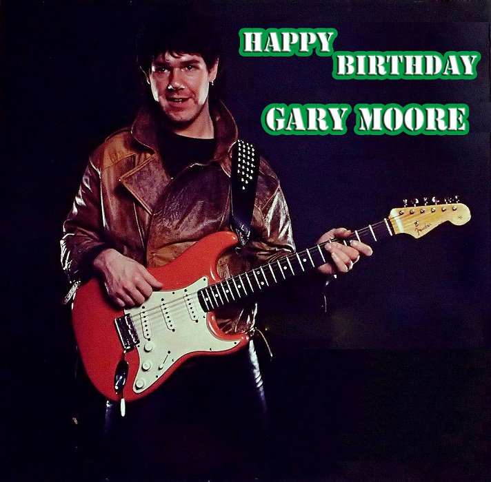 Happy Birthday Gary Moore We will never forget you Rest in Peace.  