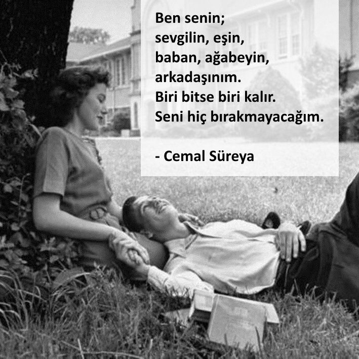 Ben senin; 
Sevgilin, 
Eşin, 
Baban, 
Ağabeyin, 
Arkadaşınım. 
Biri bitse biri kalır. 
Seni hiç bırakmayacağım. 

Cemal Süreya