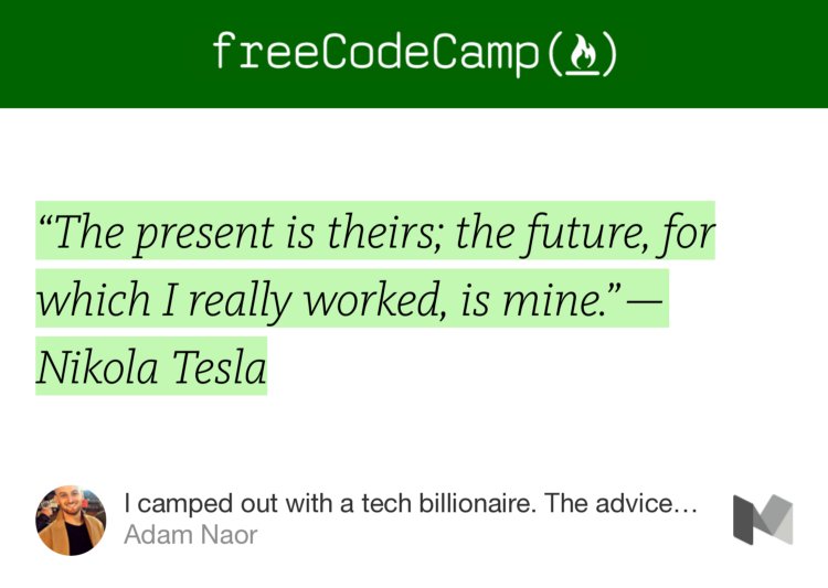 “‘The present is theirs; the future, for which I really worked, is mine.’ — Nikola Tesla” from “I camped out with a tech billionaire. The advice he gave me was priceless.” by Adam Naor.