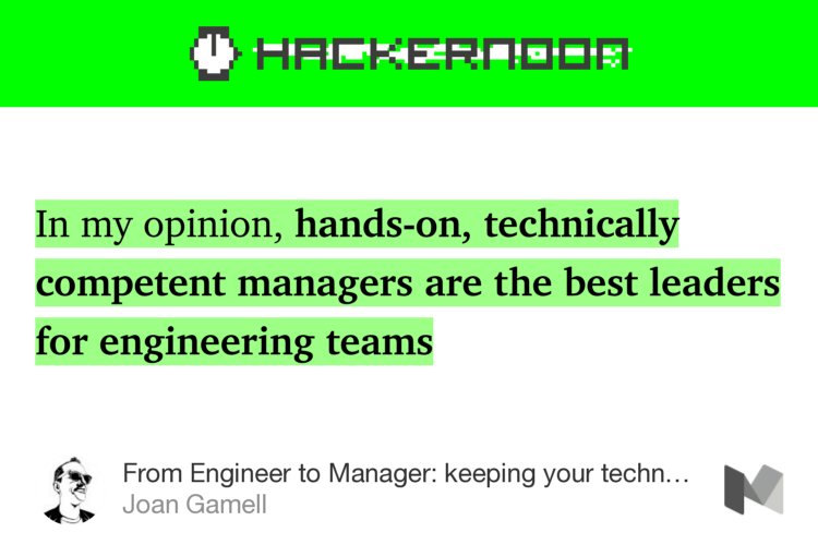 “In my opinion, hands-on, technically competent managers are the best leaders for engineering teams…” from “From Engineer to Manager: keeping your technical skills” by Joan Gamell.