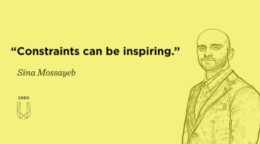 "One thing I've seen bring great success for those engaged in innovation work is constraints." -
 <a href="/sinamossayeb/">Sina Mossayeb</a>  ideo.to/D0aO57