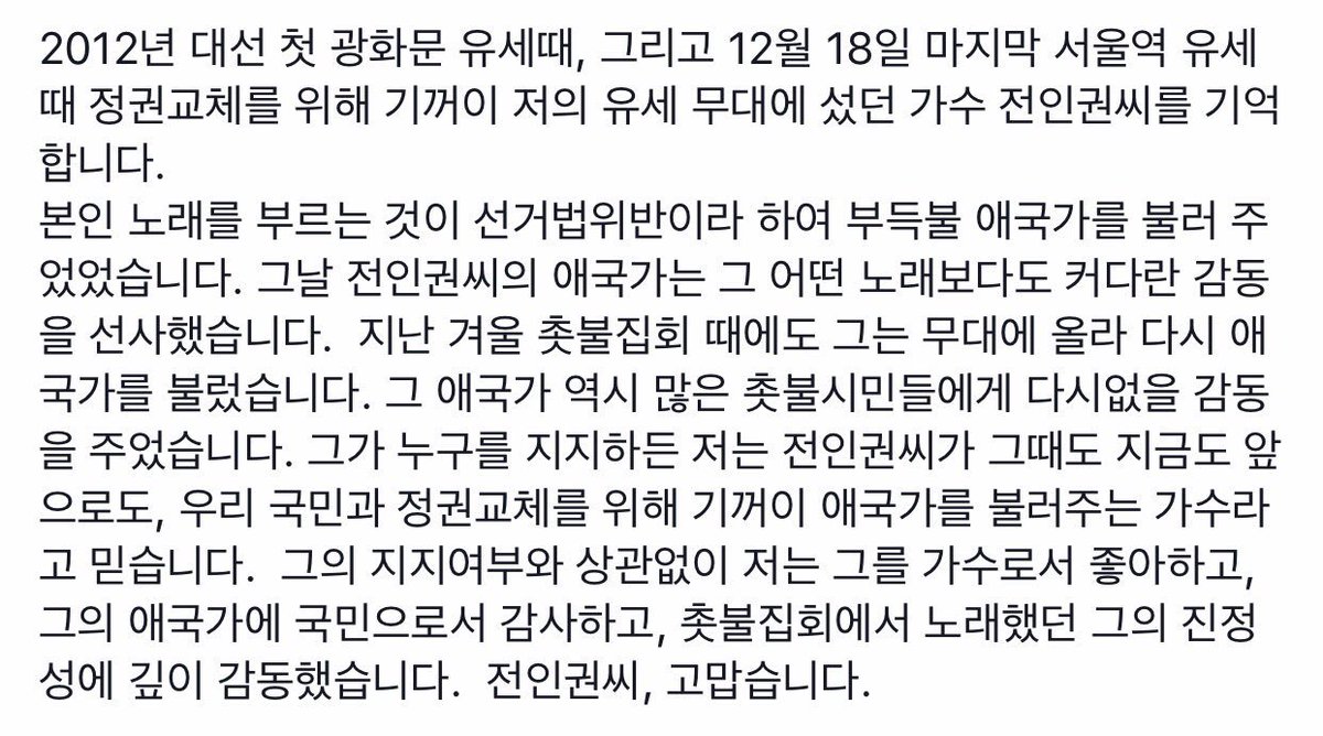 2012년 대선 첫 광화문 유세때, 그리고 12월 18일 마지막 서울역 유세때 정권교체를 위해 기꺼이 저의 유세 무대에 섰던 가수 전인권씨를 기억합니다. 본인 노래를 부르는 것이 선거법위반이라 하여 부득불 애국가를 불러 주었었습니다.